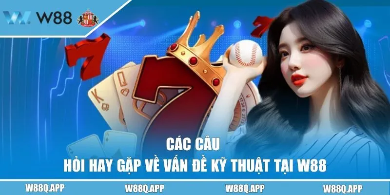 Câu hỏi hay gặp về vấn đề kỹ thuật tại W88